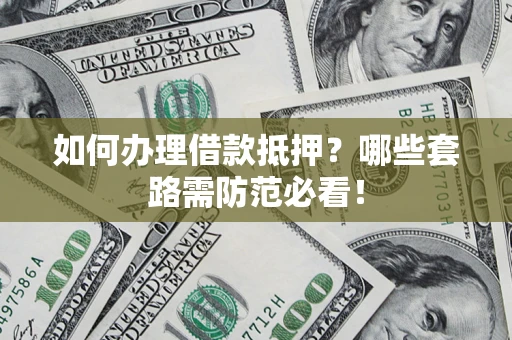 北京如何办理借款抵押？哪些套路需防范必看！