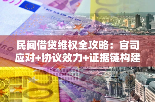 北京民间借贷维权全攻略：官司应对+协议效力+证据链构建指南