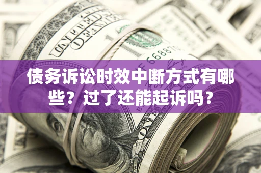 北京债务诉讼时效中断方式有哪些？过了还能起诉吗？