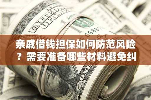 北京亲戚借钱担保如何防范风险？需要准备哪些材料避免纠纷？