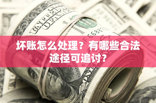 北京坏账怎么处理？有哪些合法途径可追讨？