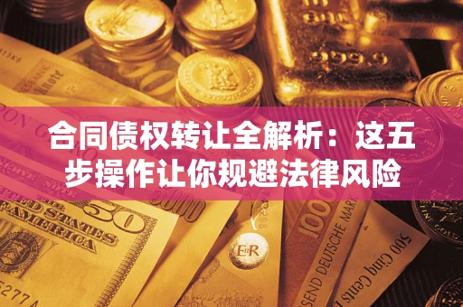 北京合同债权转让全解析：这五步操作让你规避法律风险