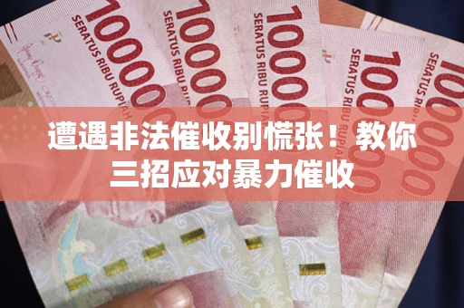 北京遭遇非法催收别慌张！教你三招应对暴力催收