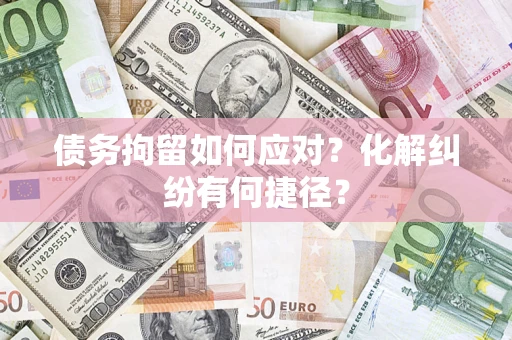 北京债务拘留如何应对？化解纠纷有何捷径？