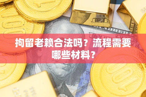 北京拘留老赖合法吗？流程需要哪些材料？