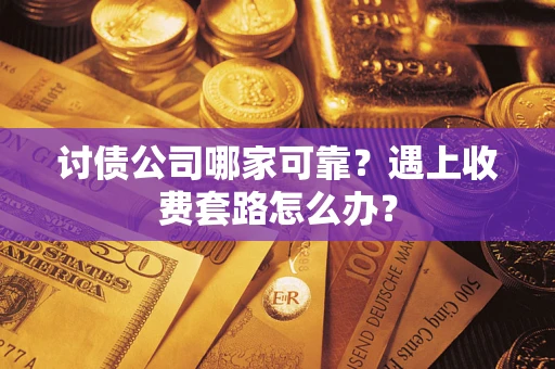 北京讨债公司哪家可靠？遇上收费套路怎么办？