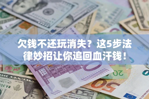 北京欠钱不还玩消失？这5步法律妙招让你追回血汗钱！