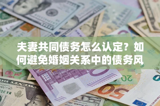 北京夫妻共同债务怎么认定？如何避免婚姻关系中的债务风险？