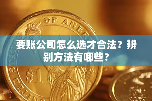 北京要账公司怎么选才合法？辨别方法有哪些？