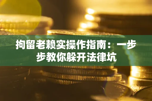 北京拘留老赖实操作指南：一步步教你躲开法律坑