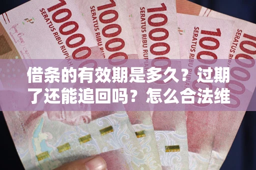 北京借条的有效期是多久？过期了还能追回吗？怎么合法维权？