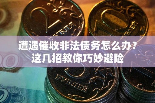 北京遭遇催收非法债务怎么办？这几招教你巧妙避险