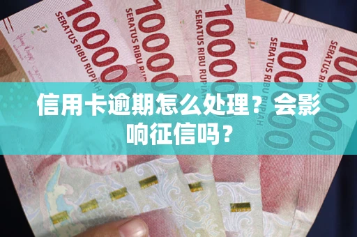 北京信用卡逾期怎么处理？会影响征信吗？