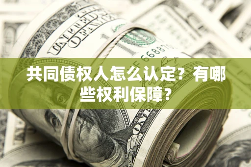北京共同债权人怎么认定？有哪些权利保障？
