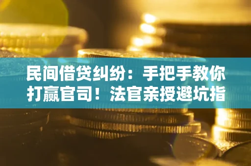 北京民间借贷纠纷：手把手教你打赢官司！法官亲授避坑指南