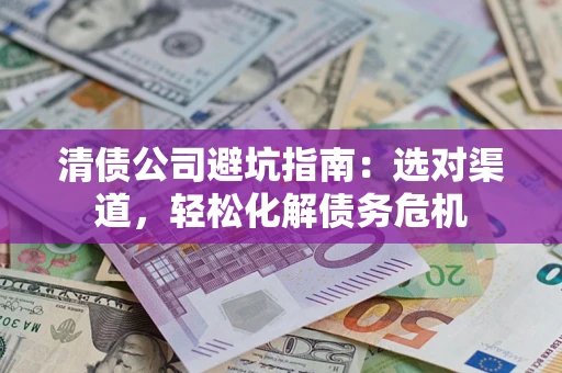 北京清债公司避坑指南：选对渠道，轻松化解债务危机