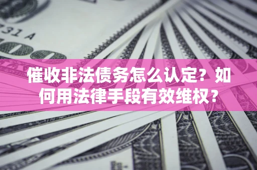 北京催收非法债务怎么认定？如何用法律手段有效维权？