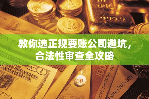 北京教你选正规要账公司避坑，合法性审查全攻略