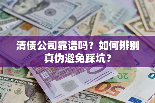北京清债公司靠谱吗？如何辨别真伪避免踩坑？