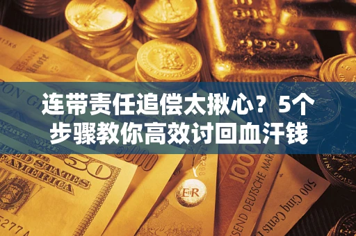 北京连带责任追偿太揪心？5个步骤教你高效讨回血汗钱