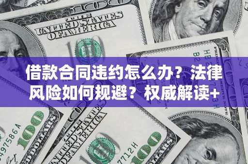 北京借款合同违约怎么办?法律风险如何规避?权威解读+实用指南 北京借款合同违约怎么办?法律风险如何规避?权威解读+实用指南