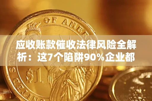 北京应收账款催收法律风险全解析：这7个陷阱90%企业都踩过（含合规应对指南）