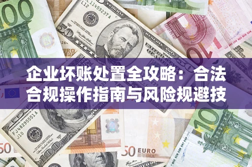 北京企业坏账处置全攻略：合法合规操作指南与风险规避技巧解析