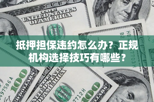 北京抵押担保违约怎么办？正规机构选择技巧有哪些？