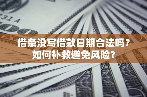 北京借条没写借款日期合法吗？如何补救避免风险？