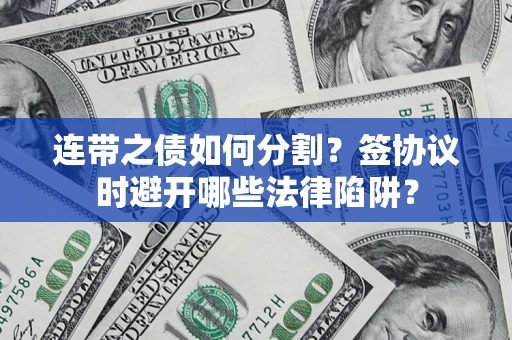 北京连带之债如何分割？签协议时避开哪些法律陷阱？