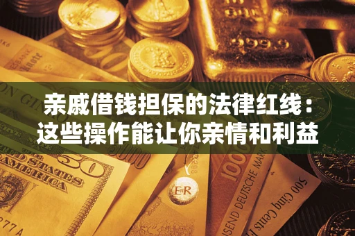北京亲戚借钱担保的法律红线：这些操作能让你亲情和利益两不误
