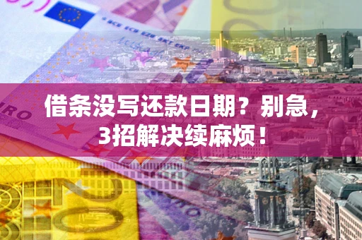 北京借条没写还款日期？别急，3招解决续麻烦！