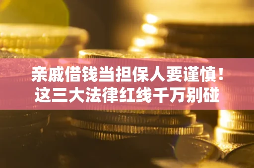 北京亲戚借钱当担保人要谨慎！这三大法律红线千万别碰
