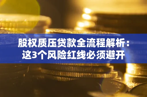 北京股权质压贷款全流程解析：这3个风险红线必须避开