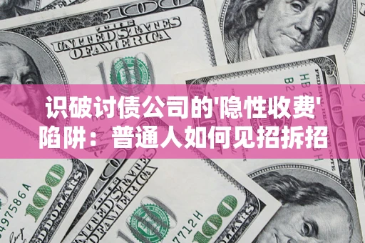 北京识破讨债公司的'隐性收费'陷阱：普通人如何见招拆招？