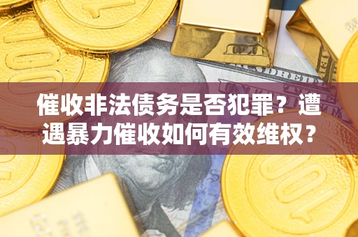 北京催收非法债务是否犯罪?遭遇暴力催收如何有效维权? 北京催收非法债务是否犯罪?遭遇暴力催收如何有效维权?