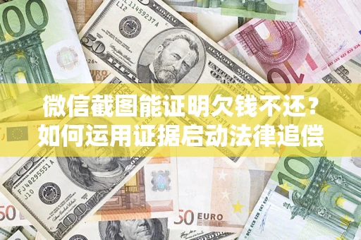 北京微信截图能证明欠钱不还？如何运用证据启动法律追偿程序？