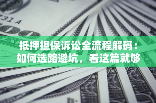 北京抵押担保诉讼全流程解码：如何选路避坑，看这篇就够了
