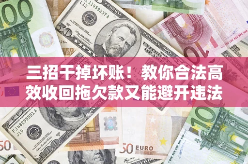 北京三招干掉坏账！教你合法高效收回拖欠款又能避开违法雷区