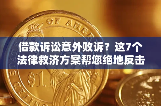 北京借款诉讼意外败诉？这7个法律救济方案帮您绝地反击！