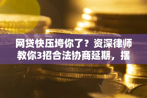 北京网贷快压垮你了？资深律师教你3招合法协商延期，摆脱暴力催收！