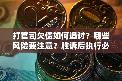 北京打官司欠债如何追讨？哪些风险要注意？胜诉后执行必看！