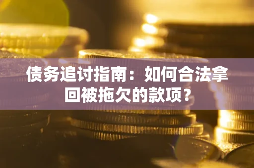 北京债务追讨指南：如何合法拿回被拖欠的款项？