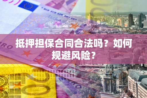 北京抵押担保合同合法吗？如何规避风险？