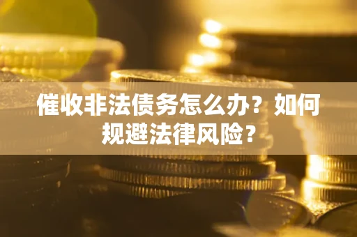 北京催收非法债务怎么办？如何规避法律风险？