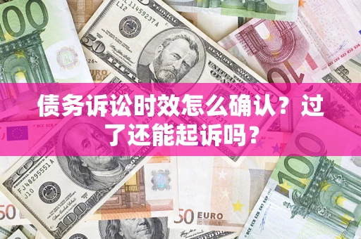 北京债务诉讼时效怎么确认？过了还能起诉吗？