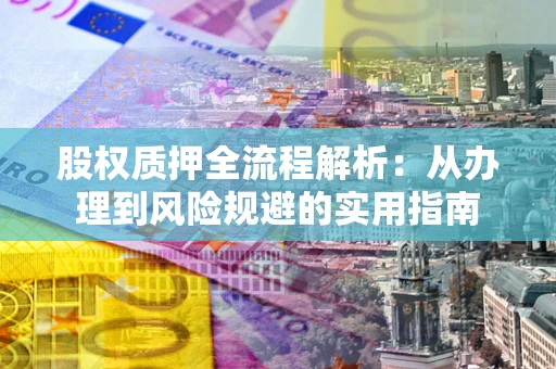 北京股权质押全流程解析：从办理到风险规避的实用指南