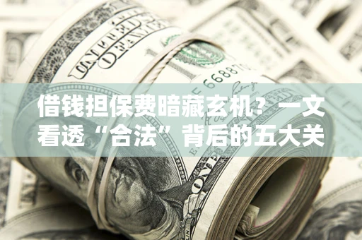北京借钱担保费暗藏玄机？一文看透“合法”背后的五大关键陷阱