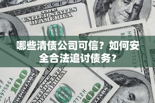 北京哪些清债公司可信？如何安全合法追讨债务？