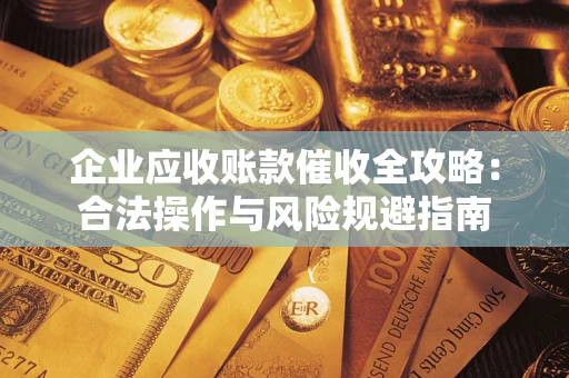 北京企业应收账款催收全攻略：合法操作与风险规避指南
